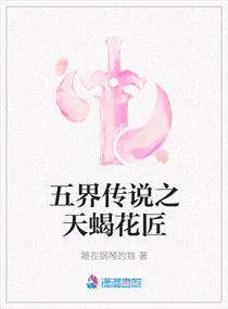五界传说之天蝎花匠免费阅读