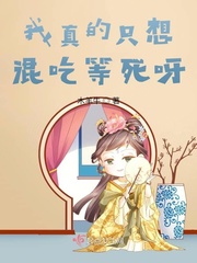 我真的只想混吃等死呀小说免费阅读无弹窗