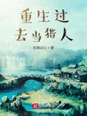 重生过去当猎人小说阅读免费无弹窗