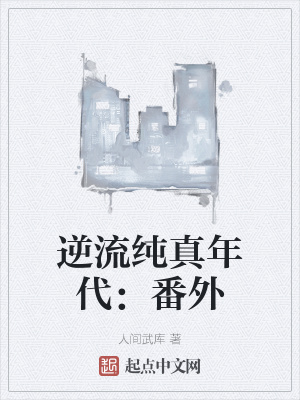 逆流纯真年代:番外txt小说免费阅读全文