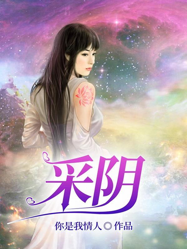 采阴全部章节_夜落影全文阅读无弹窗_修真文明系列