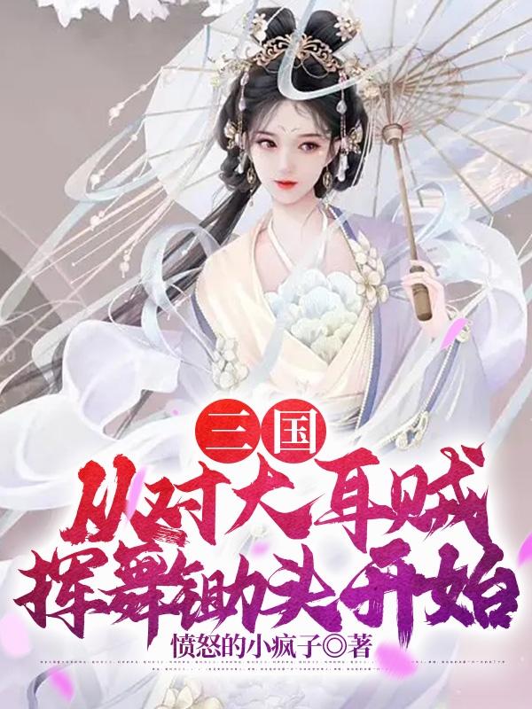 三国:从对大耳贼挥舞锄头开始免费阅读无弹窗